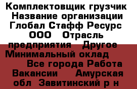 Комплектовщик-грузчик › Название организации ­ Глобал Стафф Ресурс, ООО › Отрасль предприятия ­ Другое › Минимальный оклад ­ 25 000 - Все города Работа » Вакансии   . Амурская обл.,Завитинский р-н